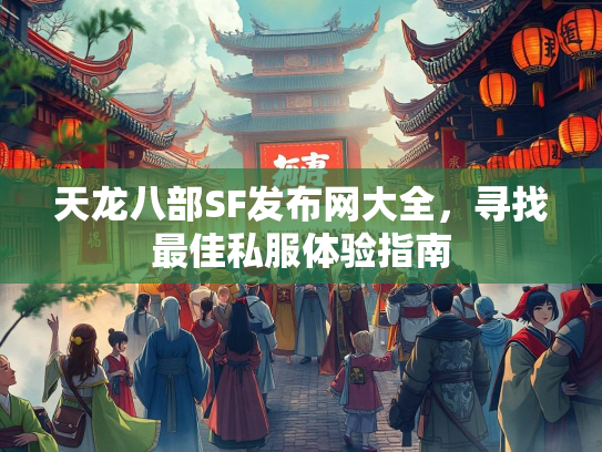 天龙八部SF发布网大全，寻找最佳私服体验指南