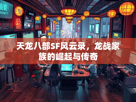 天龙八部SF风云录，龙战家族的崛起与传奇