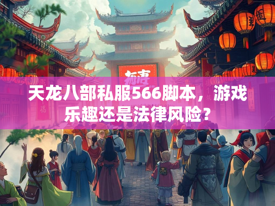 天龙八部私服566脚本，游戏乐趣还是法律风险？