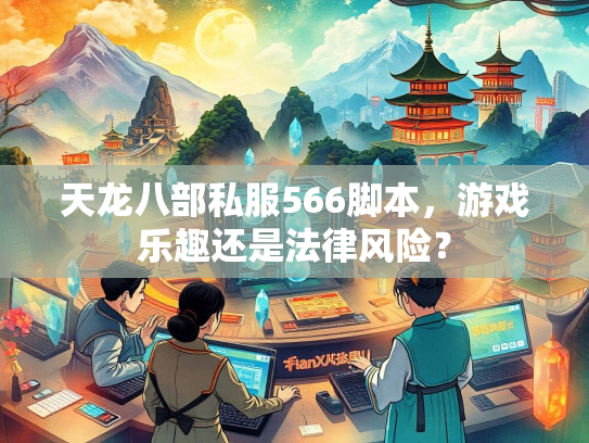 天龙八部私服566脚本，游戏乐趣还是法律风险？