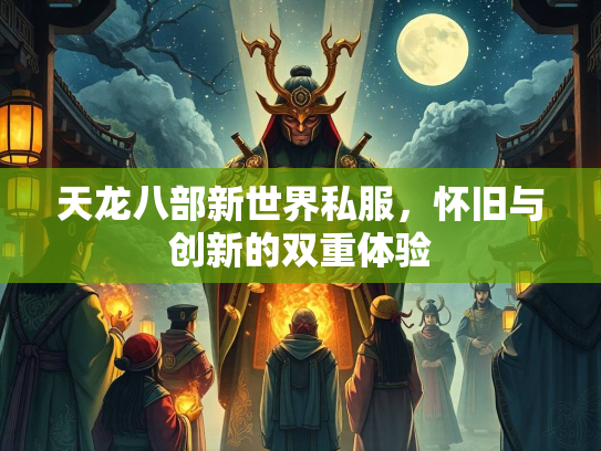 天龙八部新世界私服，怀旧与创新的双重体验