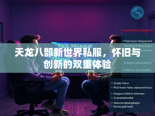 天龙八部新世界私服，怀旧与创新的双重体验