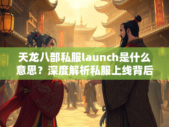 天龙八部私服launch是什么意思？深度解析私服上线背后的含义  第2张