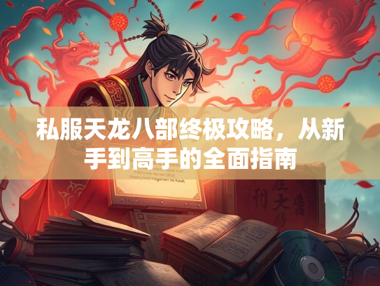 私服天龙八部终极攻略，从新手到高手的全面指南