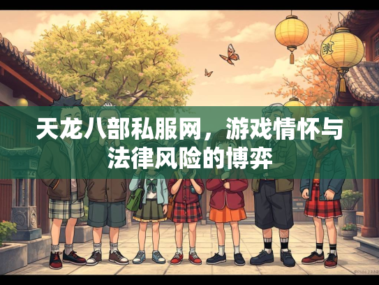 天龙八部私服网，游戏情怀与法律风险的博弈  第1张