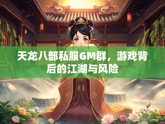 天龙八部私服GM群，游戏背后的江湖与风险  第2张