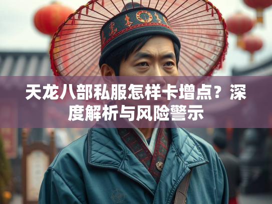 天龙八部私服怎样卡增点？深度解析与风险警示  第1张