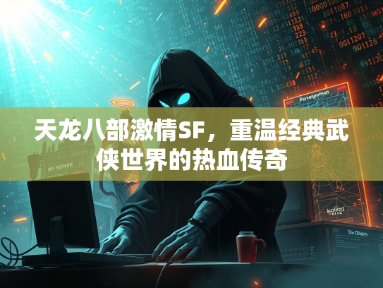 天龙八部激情SF，重温经典武侠世界的热血传奇