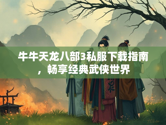 牛牛天龙八部3私服下载指南，畅享经典武侠世界  第3张