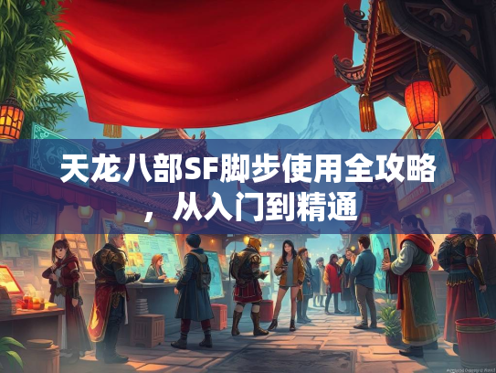 天龙八部SF脚步使用全攻略，从入门到精通
