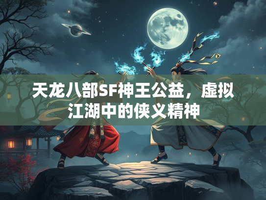 天龙八部SF神王公益，虚拟江湖中的侠义精神