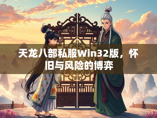天龙八部私服Win32版，怀旧与风险的博弈