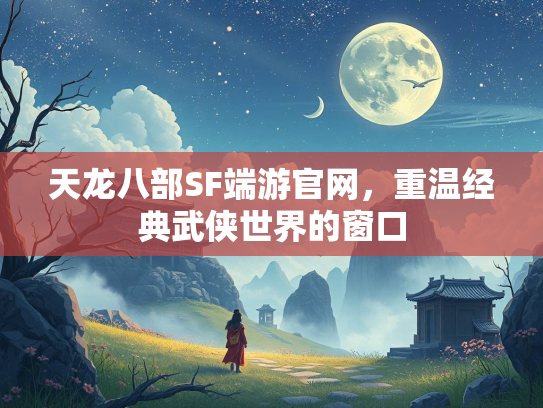 天龙八部SF端游官网，重温经典武侠世界的窗口