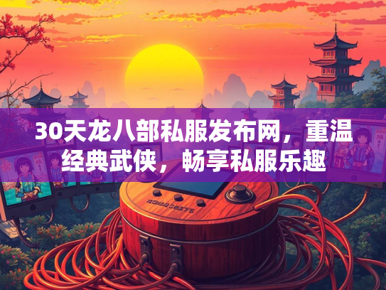 30天龙八部私服发布网，重温经典武侠，畅享私服乐趣