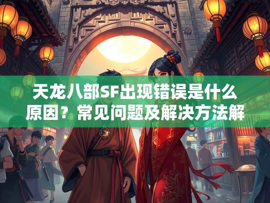 天龙八部SF出现错误是什么原因？常见问题及解决方法解析  第3张