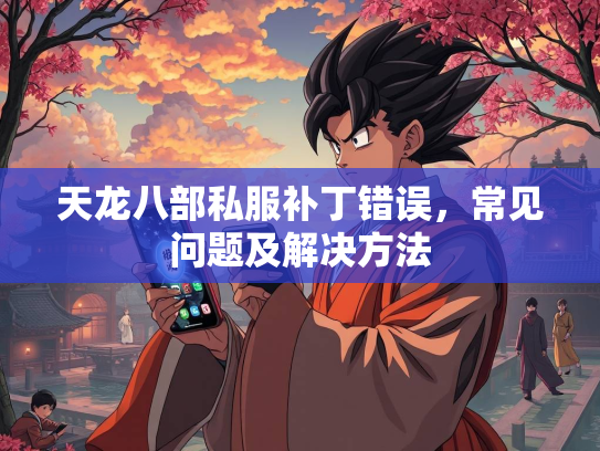 天龙八部私服补丁错误，常见问题及解决方法