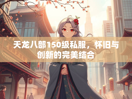 天龙八部150级私服，怀旧与创新的完美结合  第2张