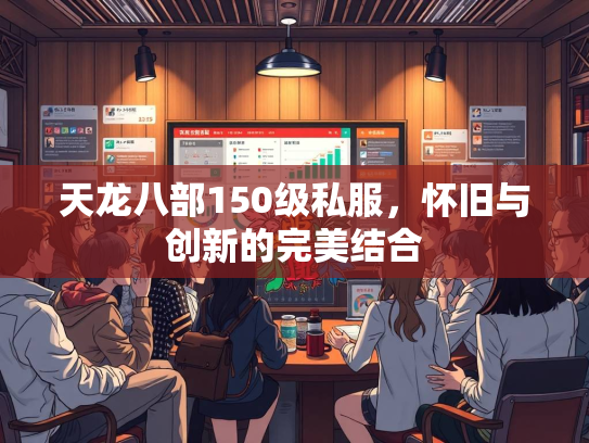 天龙八部150级私服，怀旧与创新的完美结合  第3张