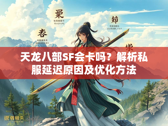 天龙八部SF会卡吗？解析私服延迟原因及优化方法  第3张