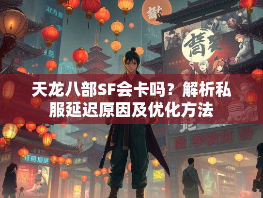 天龙八部SF会卡吗？解析私服延迟原因及优化方法