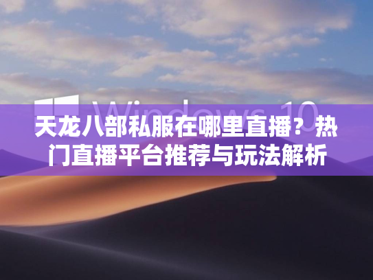 天龙八部私服在哪里直播？热门直播平台推荐与玩法解析  第2张