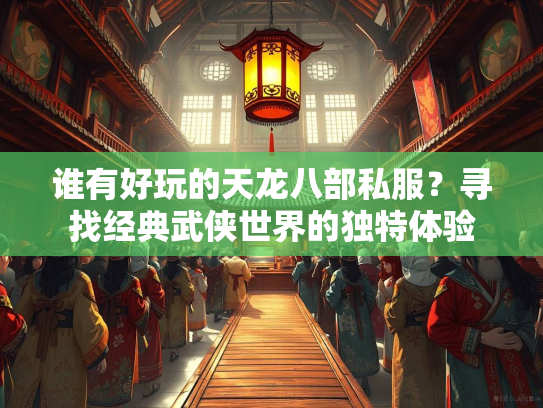 谁有好玩的天龙八部私服？寻找经典武侠世界的独特体验