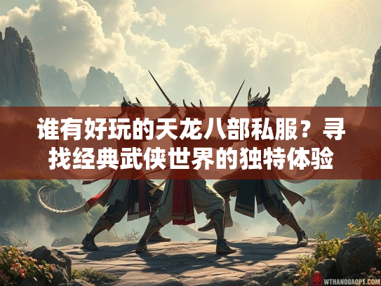 谁有好玩的天龙八部私服？寻找经典武侠世界的独特体验