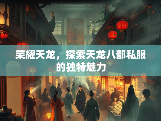 荣耀天龙，探索天龙八部私服的独特魅力