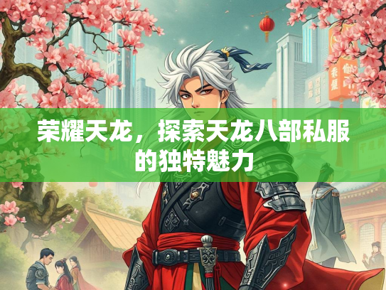 荣耀天龙，探索天龙八部私服的独特魅力  第1张
