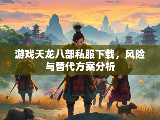 游戏天龙八部私服下载，风险与替代方案分析  第1张