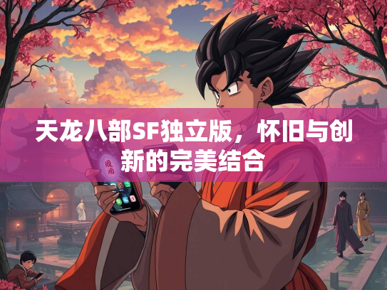 天龙八部SF独立版，怀旧与创新的完美结合
