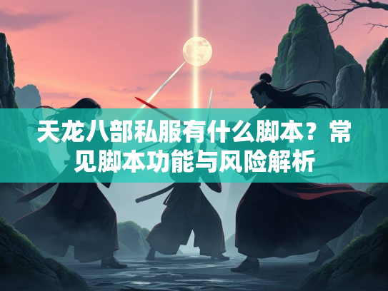 天龙八部私服有什么脚本？常见脚本功能与风险解析