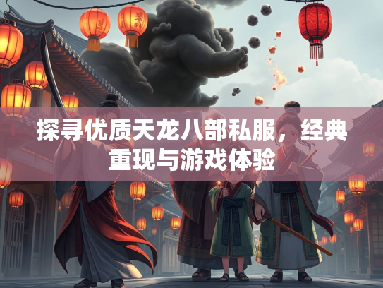 探寻优质天龙八部私服，经典重现与游戏体验