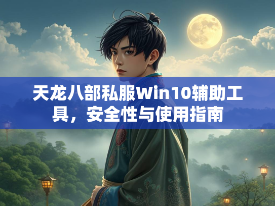 天龙八部私服Win10辅助工具，安全性与使用指南