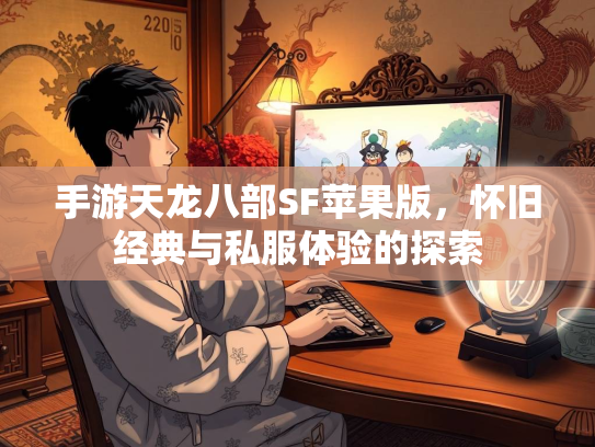 手游天龙八部SF苹果版，怀旧经典与私服体验的探索