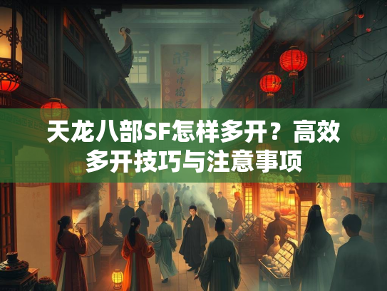 天龙八部SF怎样多开？高效多开技巧与注意事项