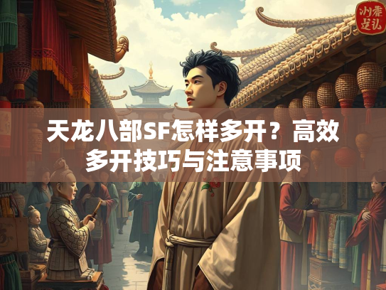 天龙八部SF怎样多开？高效多开技巧与注意事项