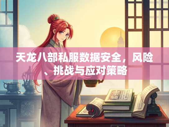 天龙八部私服数据安全，风险、挑战与应对策略
