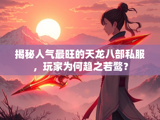 揭秘人气最旺的天龙八部私服，玩家为何趋之若鹜？