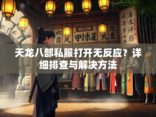 天龙八部私服打开无反应？详细排查与解决方法
