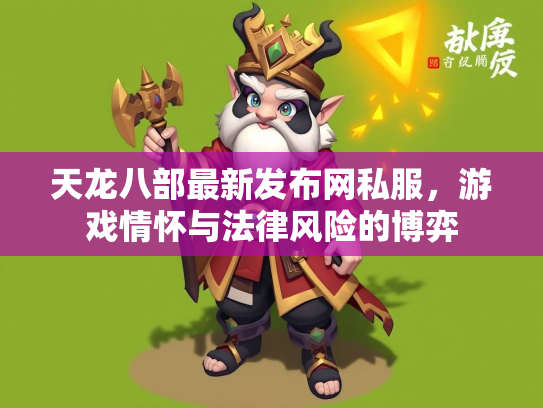 天龙八部最新发布网私服，游戏情怀与法律风险的博弈