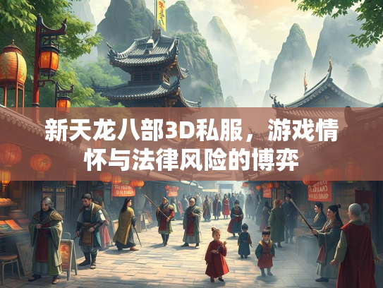 新天龙八部3D私服，游戏情怀与法律风险的博弈  第2张