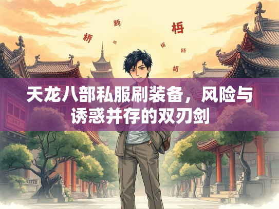 天龙八部私服刷装备，风险与诱惑并存的双刃剑