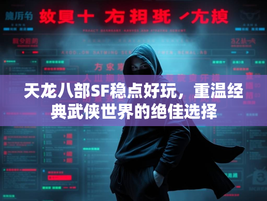 天龙八部SF稳点好玩，重温经典武侠世界的绝佳选择