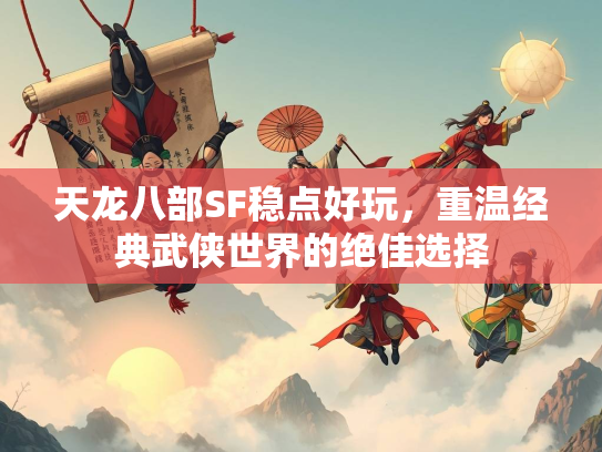 天龙八部SF稳点好玩，重温经典武侠世界的绝佳选择