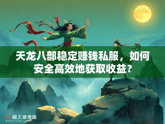 天龙八部稳定赚钱私服，如何安全高效地获取收益？