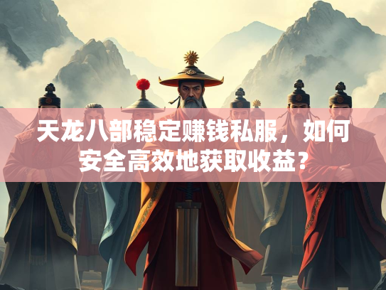 天龙八部稳定赚钱私服，如何安全高效地获取收益？