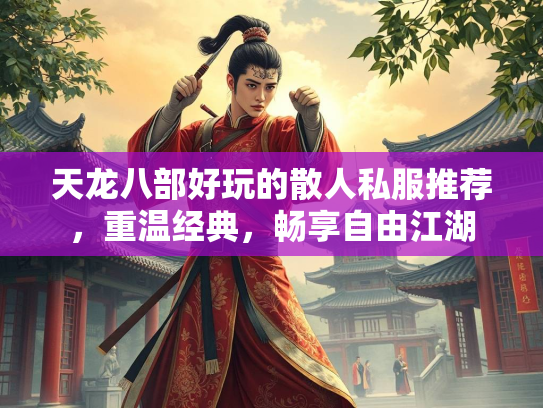 天龙八部好玩的散人私服推荐，重温经典，畅享自由江湖