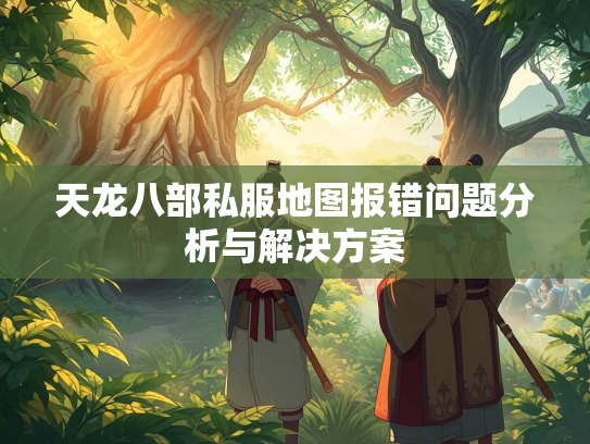 天龙八部私服地图报错问题分析与解决方案
