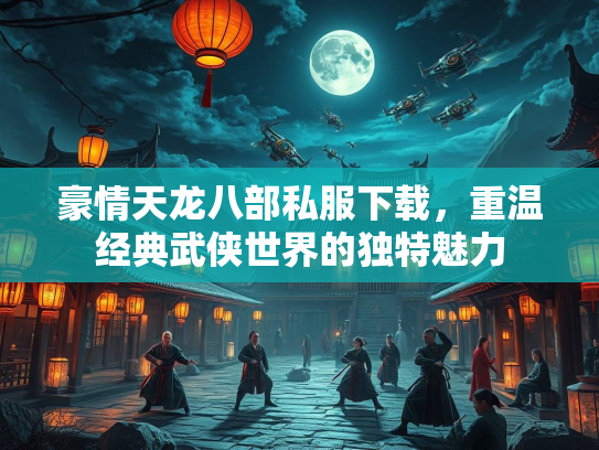 豪情天龙八部私服下载，重温经典武侠世界的独特魅力